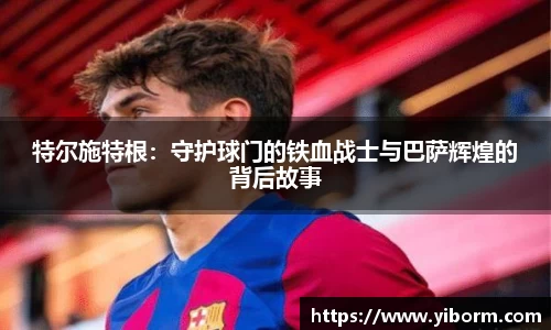 特尔施特根：守护球门的铁血战士与巴萨辉煌的背后故事
