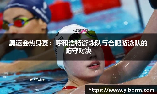奥运会热身赛：呼和浩特游泳队与合肥游泳队的防守对决