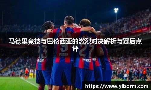 马德里竞技与巴伦西亚的激烈对决解析与赛后点评