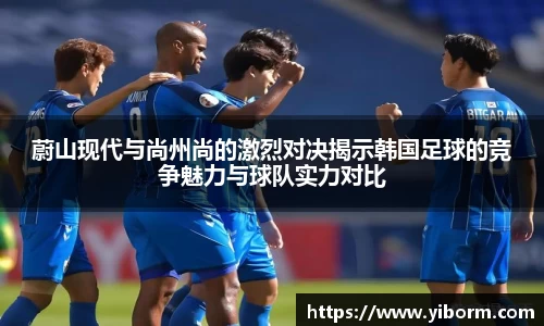 蔚山现代与尚州尚的激烈对决揭示韩国足球的竞争魅力与球队实力对比