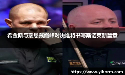 希金斯与瑞恩戴巅峰对决谁将书写斯诺克新篇章