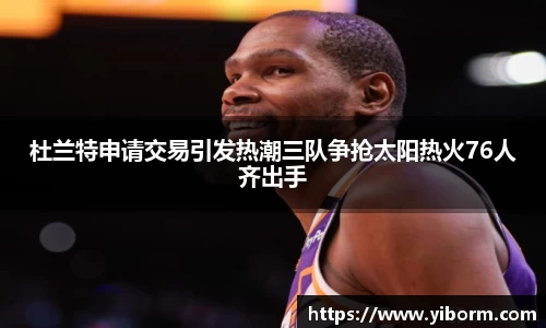 杜兰特申请交易引发热潮三队争抢太阳热火76人齐出手